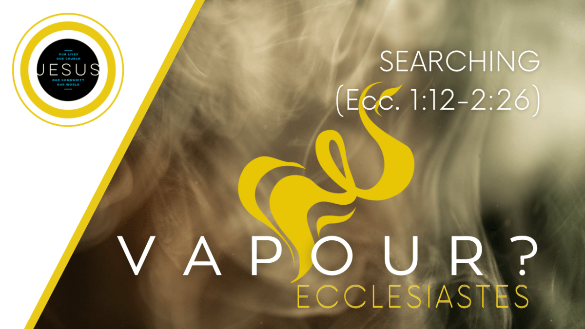 VAPOUR? | SEARCHING (Ecc. 1:12 –&nbsp;2:26)
