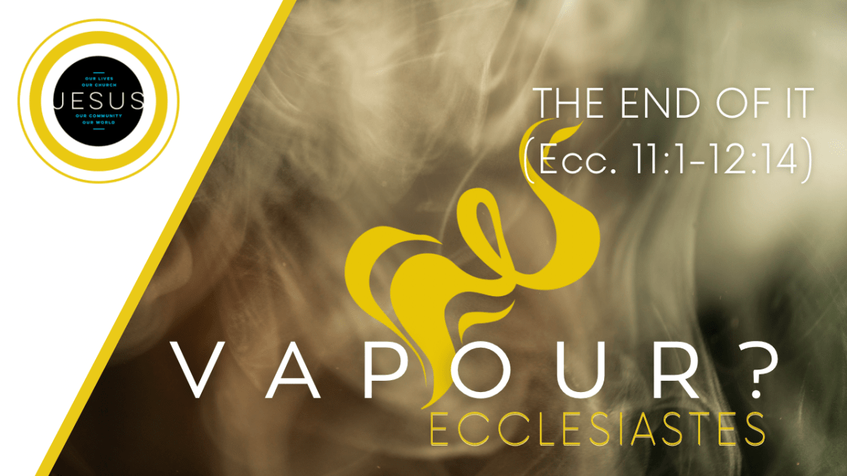 VAPOUR? | THE END OF IT (Ecc.&nbsp;11:1-12:14)